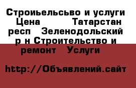 Строиьельсьво и услуги › Цена ­ 800 - Татарстан респ., Зеленодольский р-н Строительство и ремонт » Услуги   